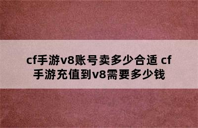 cf手游v8账号卖多少合适 cf手游充值到v8需要多少钱